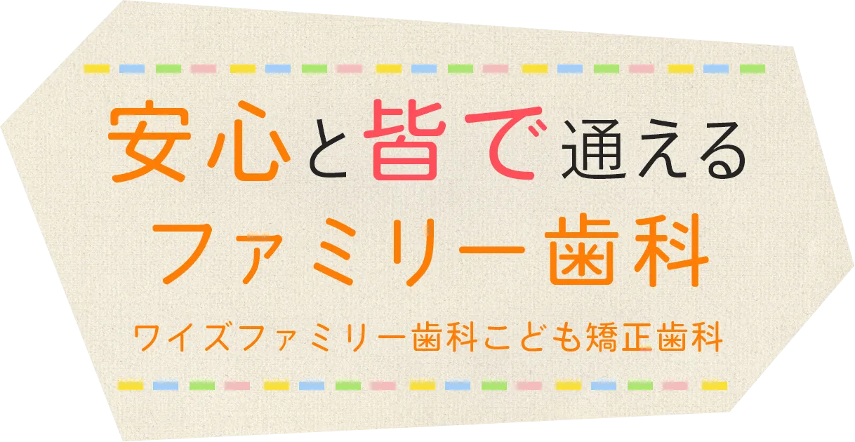 安心と皆で通えるファミリー歯科